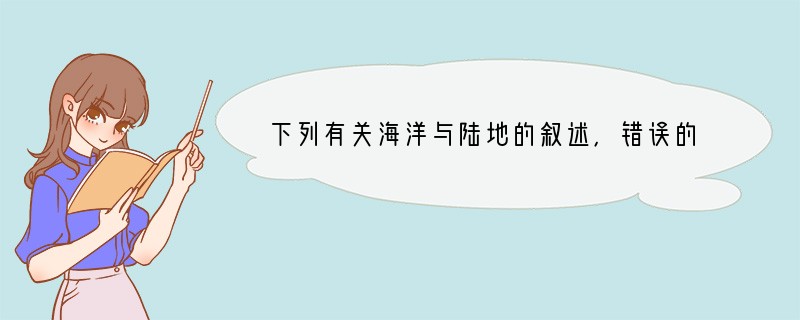 下列有关海洋与陆地的叙述，错误的是（　　）A．三分是陆地，七分是海洋B．北半球陆地的